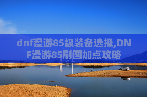dnf漫游85级装备选择,DNF漫游85刷图加点攻略