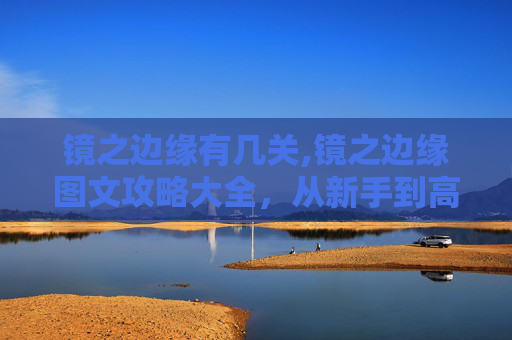 镜之边缘有几关,镜之边缘图文攻略大全，从新手到高手的全面指南