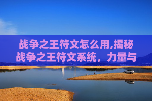 战争之王符文怎么用,揭秘战争之王符文系统，力量与策略的完美融合