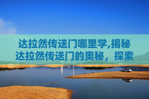 达拉然传送门哪里学,揭秘达拉然传送门的奥秘，探索魔兽世界中的隐藏通道