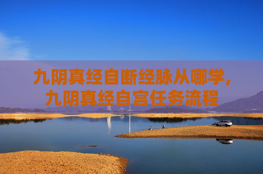 九阴真经自断经脉从哪学,九阴真经自宫任务流程 九阴真经自断经脉从哪学,九阴真经自宫任务流程