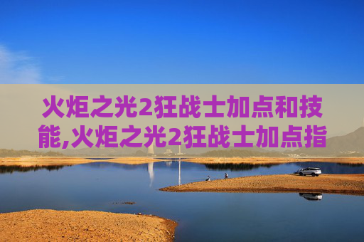 火炬之光2狂战士加点和技能,火炬之光2狂战士加点指南