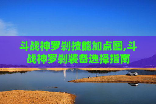 斗战神罗刹技能加点图,斗战神罗刹装备选择指南 斗战神罗刹技能加点图,斗战神罗刹装备选择指南