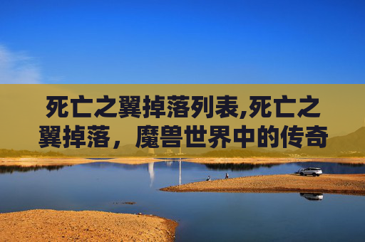 死亡之翼掉落列表,死亡之翼掉落，魔兽世界中的传奇装备与玩家的终极追求