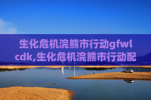 生化危机浣熊市行动gfwlcdk,生化危机浣熊市行动配置指南