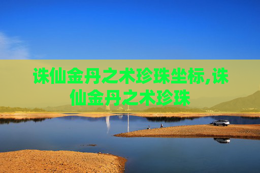 诛仙金丹之术珍珠坐标,诛仙金丹之术珍珠 诛仙金丹之术珍珠坐标,诛仙金丹之术珍珠