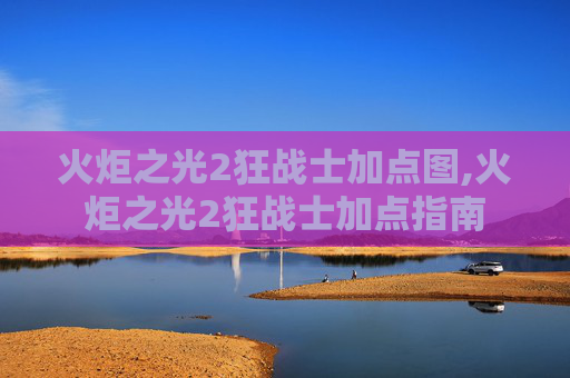火炬之光2狂战士加点图,火炬之光2狂战士加点指南