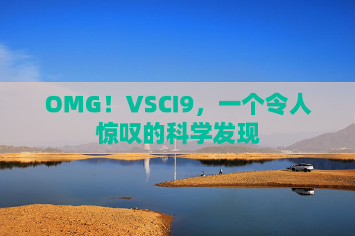 OMG!VSCI9,一个令人惊叹的科学发现 OMG!VSCI9,一个令人惊叹的科学发现