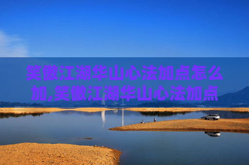 笑傲江湖华山心法加点怎么加,笑傲江湖华山心法加点攻略