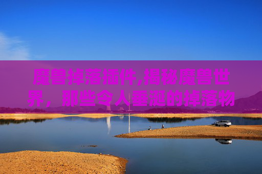 魔兽掉落插件,揭秘魔兽世界,那些令人垂涎的掉落物品 魔兽掉落插件,揭秘魔兽世界,那些令人垂涎的掉落物品