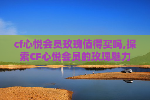 cf心悦会员玫瑰值得买吗,探索CF心悦会员的玫瑰魅力