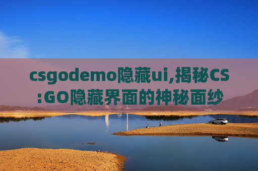 csgodemo隐藏ui,揭秘CS:GO隐藏界面的神秘面纱 csgodemo隐藏ui,揭秘CS:GO隐藏界面的神秘面纱