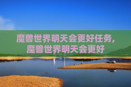 魔兽世界明天会更好任务,魔兽世界明天会更好