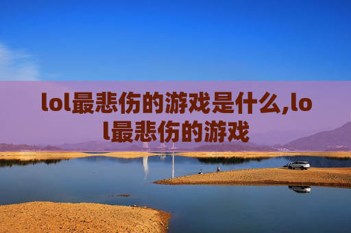 lol最悲伤的游戏是什么,lol最悲伤的游戏