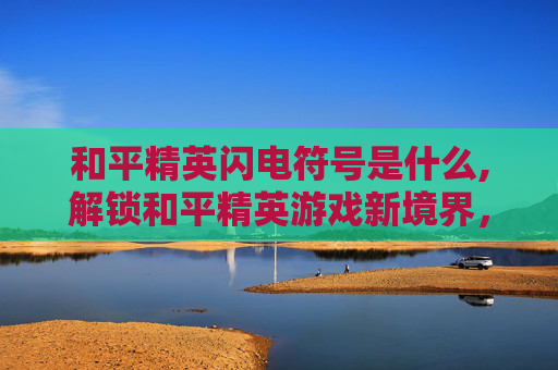 和平精英闪电符号是什么,解锁和平精英游戏新境界，闪电符号的奥秘与应用