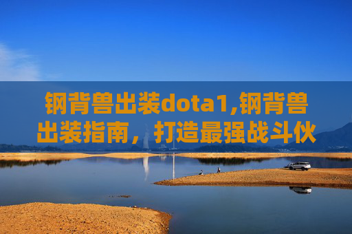 钢背兽出装dota1,钢背兽出装指南，打造最强战斗伙伴