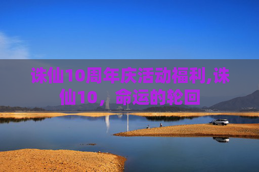 诛仙10周年庆活动福利,诛仙10，命运的轮回