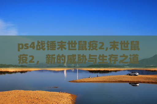 ps4战锤末世鼠疫2,末世鼠疫2，新的威胁与生存之道