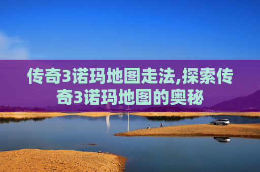 传奇3诺玛地图走法,探索传奇3诺玛地图的奥秘