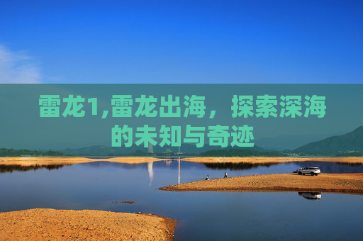 雷龙1,雷龙出海，探索深海的未知与奇迹