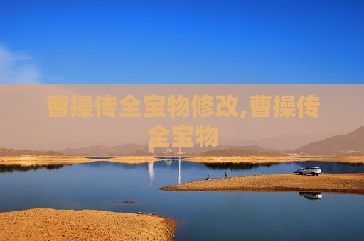 曹操传全宝物修改,曹操传全宝物 曹操传全宝物修改,曹操传全宝物