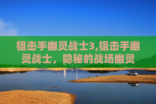 狙击手幽灵战士3,狙击手幽灵战士，隐秘的战场幽灵
