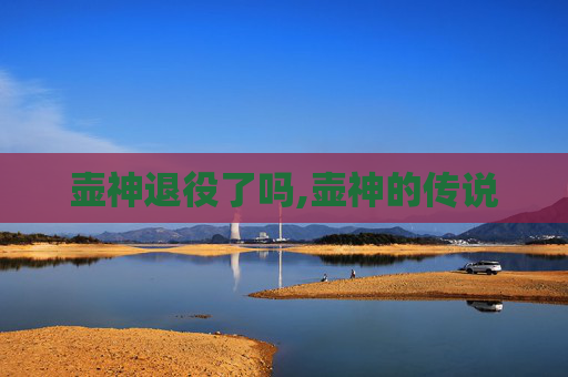 壶神退役了吗,壶神的传说