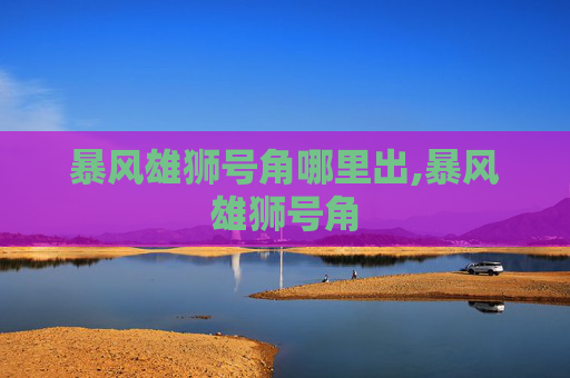 暴风雄狮号角哪里出,暴风雄狮号角