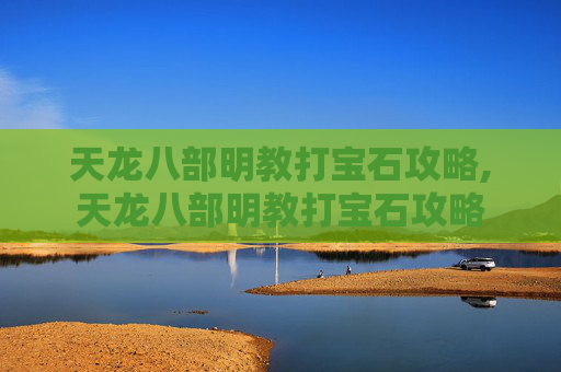 天龙八部明教打宝石攻略,天龙八部明教打宝石攻略
