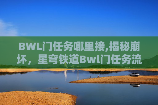 BWL门任务哪里接,揭秘崩坏,星穹铁道Bwl门任务流程 BWL门任务哪里接,揭秘崩坏,星穹铁道Bwl门任务流程