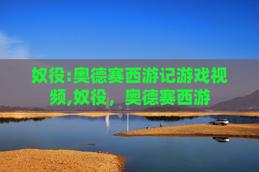 奴役:奥德赛西游记游戏视频,奴役，奥德赛西游
