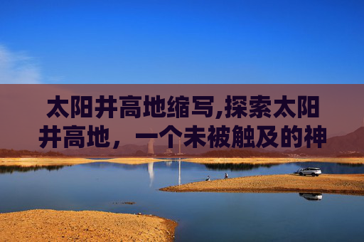 太阳井高地缩写,探索太阳井高地，一个未被触及的神秘之地