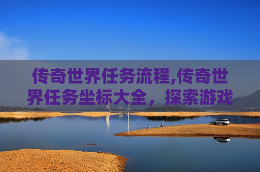 传奇世界任务流程,传奇世界任务坐标大全，探索游戏世界的奥秘