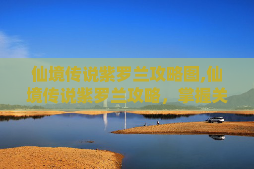 仙境传说紫罗兰攻略图,仙境传说紫罗兰攻略，掌握关键技巧，轻松解锁隐藏任务
