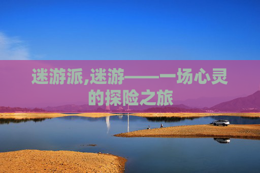 迷游派,迷游——一场心灵的探险之旅