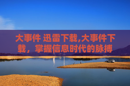 大事件 迅雷下载,大事件下载，掌握信息时代的脉搏