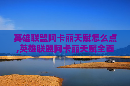英雄联盟阿卡丽天赋怎么点,英雄联盟阿卡丽天赋全面解析 英雄联盟阿卡丽天赋怎么点,英雄联盟阿卡丽天赋全面解析