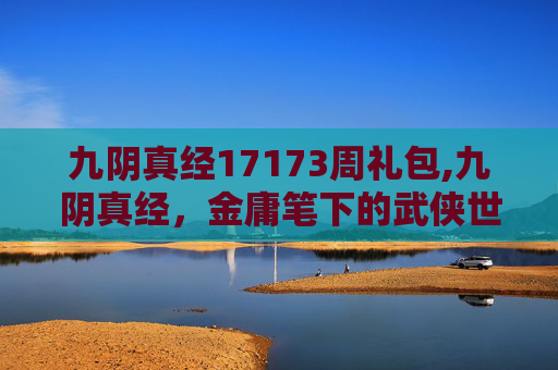 九阴真经17173周礼包,九阴真经，金庸笔下的武侠世界