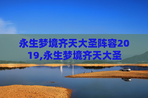 永生梦境齐天大圣阵容2019,永生梦境齐天大圣