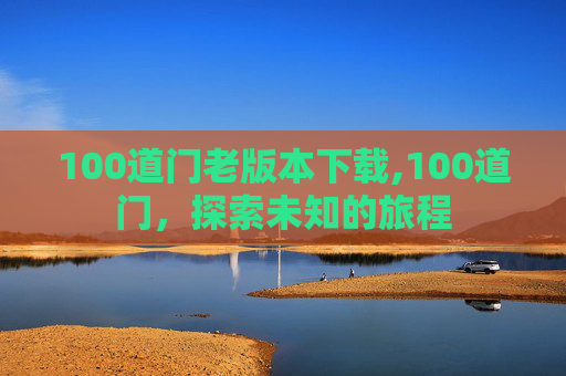 100道门老版本下载,100道门，探索未知的旅程