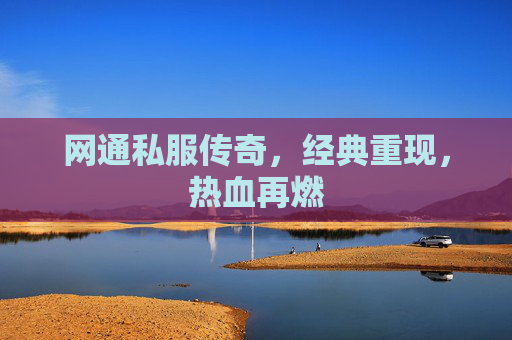 网通私服传奇，经典重现，热血再燃