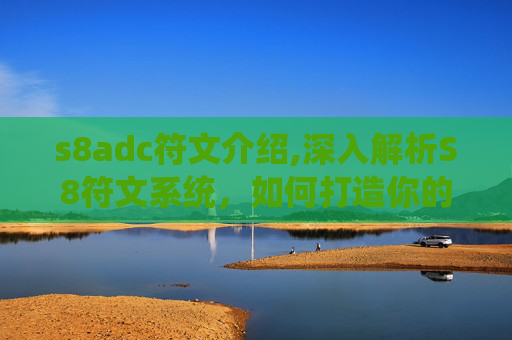s8adc符文介绍,深入解析S8符文系统，如何打造你的个性化英雄之路