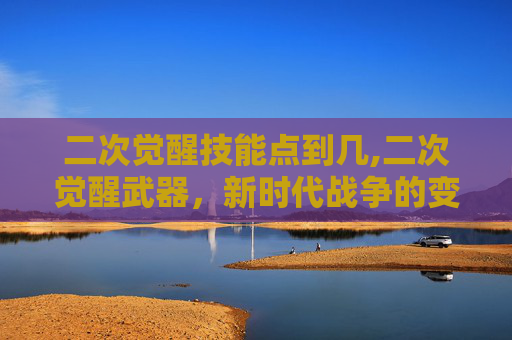 二次觉醒技能点到几,二次觉醒武器，新时代战争的变革者