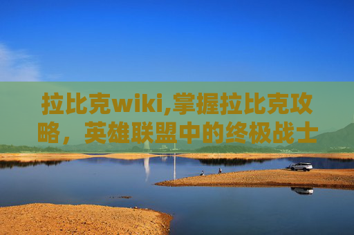 拉比克wiki,掌握拉比克攻略，英雄联盟中的终极战士