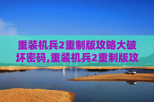 重装机兵2重制版攻略大破坏密码,重装机兵2重制版攻略