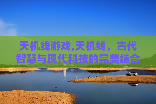 天机线游戏,天机线，古代智慧与现代科技的完美结合