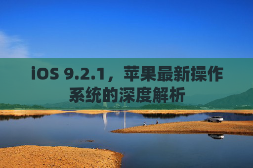 iOS 9.2.1，苹果最新操作系统的深度解析
