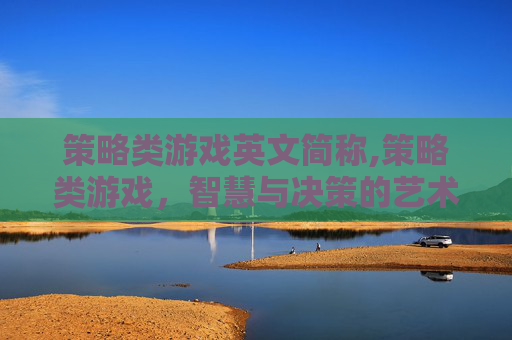 策略类游戏英文简称,策略类游戏，智慧与决策的艺术