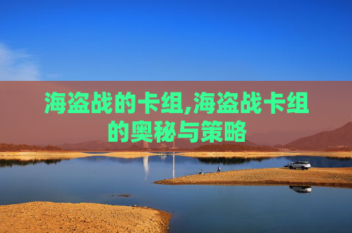 海盗战的卡组,海盗战卡组的奥秘与策略 海盗战的卡组,海盗战卡组的奥秘与策略