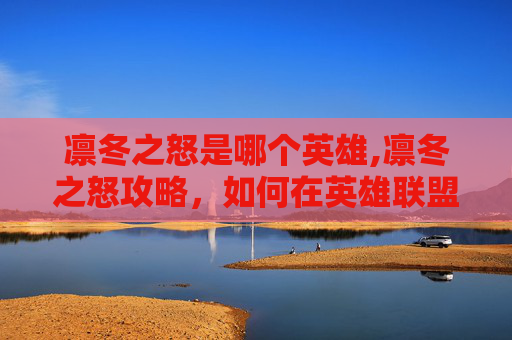凛冬之怒是哪个英雄,凛冬之怒攻略，如何在英雄联盟中掌握冬季战士的精髓